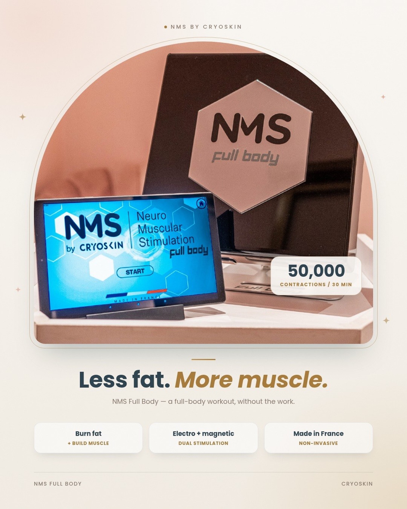 Less fat. More muscle. 💪✨

Meet NMS Full Body by Cryoskin: neuromuscular stimulation that combines electrostimulation and electromagnetic stimulation, so you work on fat and muscle at the same time.
🔹 Up to 50,000 muscle contractions in a 30-minute session, like a full-body workout without the work
🔹 Non-invasive body contouring
🔹 Designed and made in France 🇫🇷
Ready to discover the technology? Send us a DM for more info. 📩
Hashtags
#NMS #Cryoskin #NMSFullBody #BodyContouring #NeuromuscularStimulation MuscleBuilding FatReduction NonInvasive BodySculpting MadeInFrance AestheticTech BeautyTech ClinicLife BodyGoals